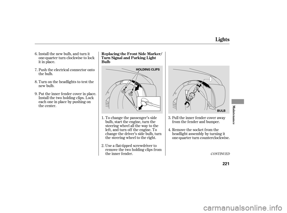 HONDA ACCORD 2006 CL7 / 7.G Owners Manual Install the new bulb, and turn it 
one-quarter turn clockwise to lock
it in place. 
Push the electrical connector onto 
the bulb. 
Put the inner f ender cover in place. 
Install the two holding clips.