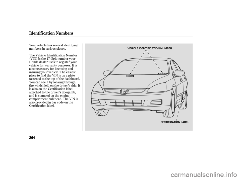 HONDA ACCORD 2006 CL7 / 7.G User Guide The Vehicle Identif ication Number 
(VIN) is the 17-digit number your
Honda dealer uses to register your
vehicle f or warranty purposes. It is
also necessary f or licensing and
insuring your vehicle. 