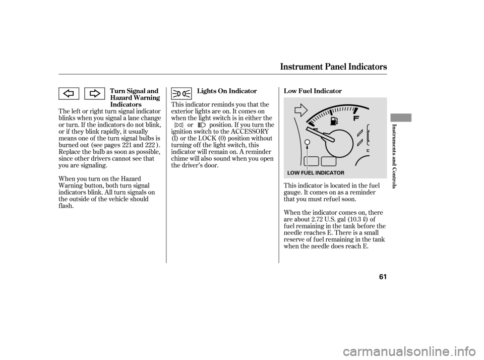 HONDA ACCORD 2006 CL7 / 7.G Owners Manual The lef t or right turn signal indicator 
blinks when you signal a lane change
or turn. If the indicators do not blink,
or if they blink rapidly, it usually
means one of the turn signal bulbs is
burne