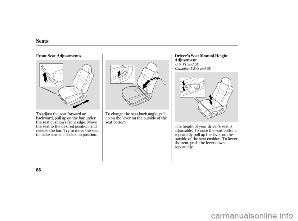 HONDA ACCORD 2006 CL7 / 7.G Owners Manual To change the seat-back angle, pull 
up on the lever on the outside of the
seat bottom.The height of your driver’s seat is
adjustable. To raise the seat bottom,
repeatedly pull up the lever on the
o