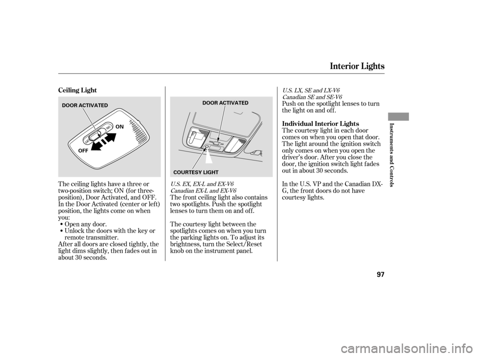 HONDA ACCORD 2006 CL7 / 7.G User Guide The ceiling lights have a three or 
two-position switch; ON (f or three-
position), Door Activated, and OFF.
In the Door Activated (center or left)
position, the lights come on when
you: 
After all do