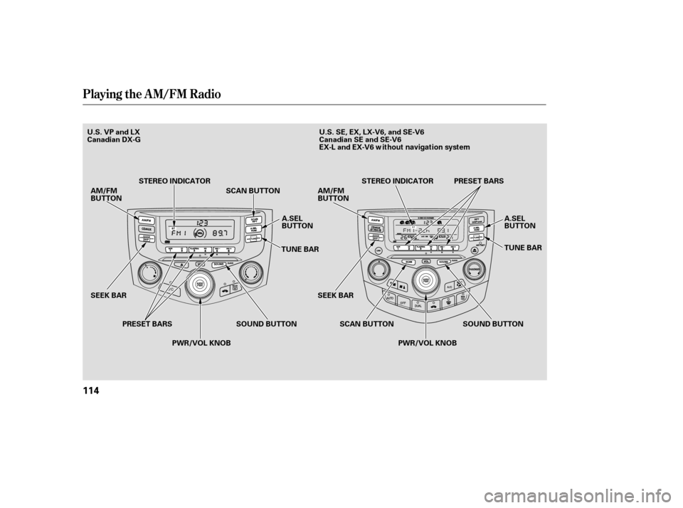 HONDA ACCORD 2007 CL7 / 7.G Owners Manual Playing the AM/FM Radio
114
SOUND BUTTON
SEEK BAR TUNE BAR
SEEK BAR SOUND BUTTON
AM/FM 
BUTTON
A.SEL
BUTTON
PWR/VOL KNOB
STEREO INDICATOR
SCAN BUTTON AM/FM BUTTON
A.SEL
BUTTON 
TUNE BAR
PRESET BARS SC