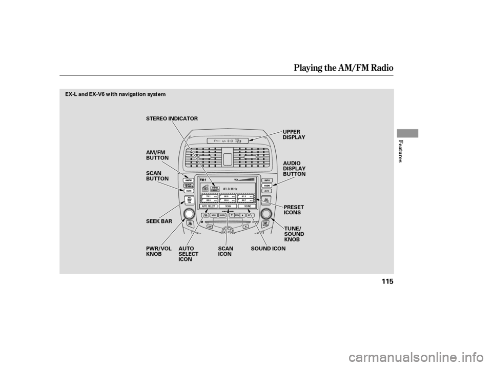 HONDA ACCORD 2007 CL7 / 7.G Owners Manual Playing the AM/FM Radio
Features
115
SEEK BAR
SCAN 
BUTTON 
PWR/VOL KNOB UPPER
DISPLAY
PRESETICONS
AUDIO
DISPLAY
BUTTON
TUNE/SOUNDKNOB
STEREO INDICATOR 
AM/FM 
BUTTON
SOUND ICON
SCANICON
EX-L and EX-V