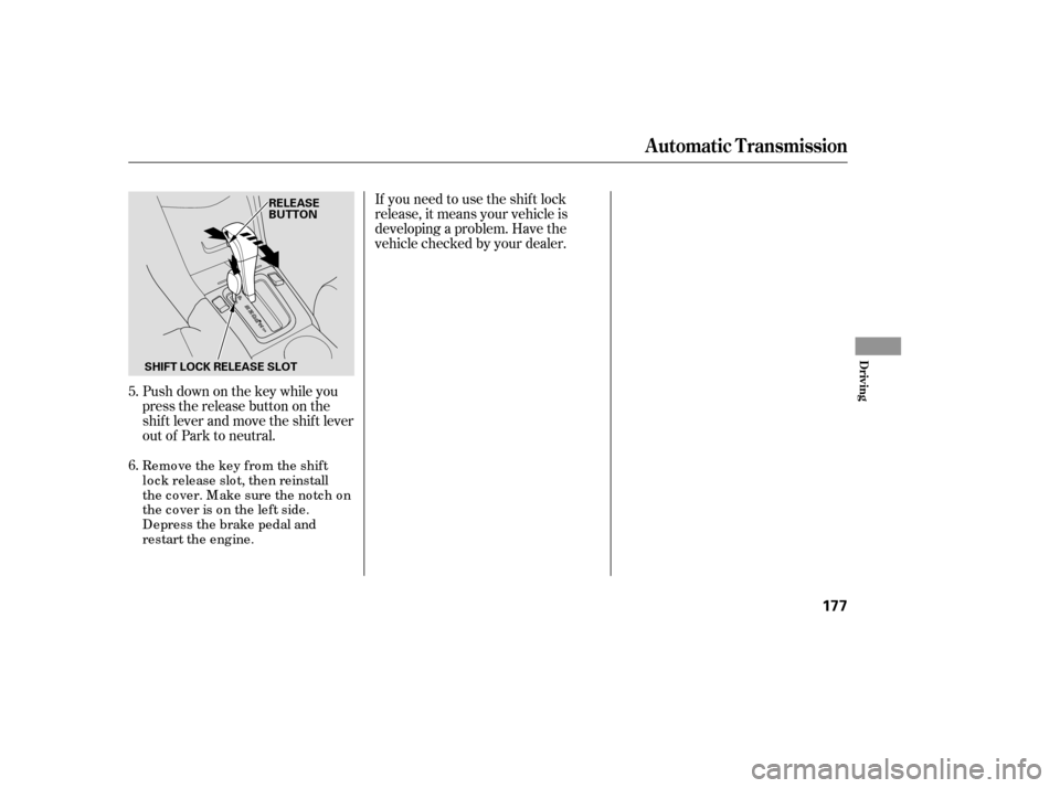 HONDA ACCORD 2007 CL7 / 7.G Owners Manual Push down on the key while you 
pressthereleasebuttononthe
shif t lever and move the shif t lever
out of Park to neutral.
Remove the key from the shift
lo c k release slo t, then reinstall
thecover.Ma