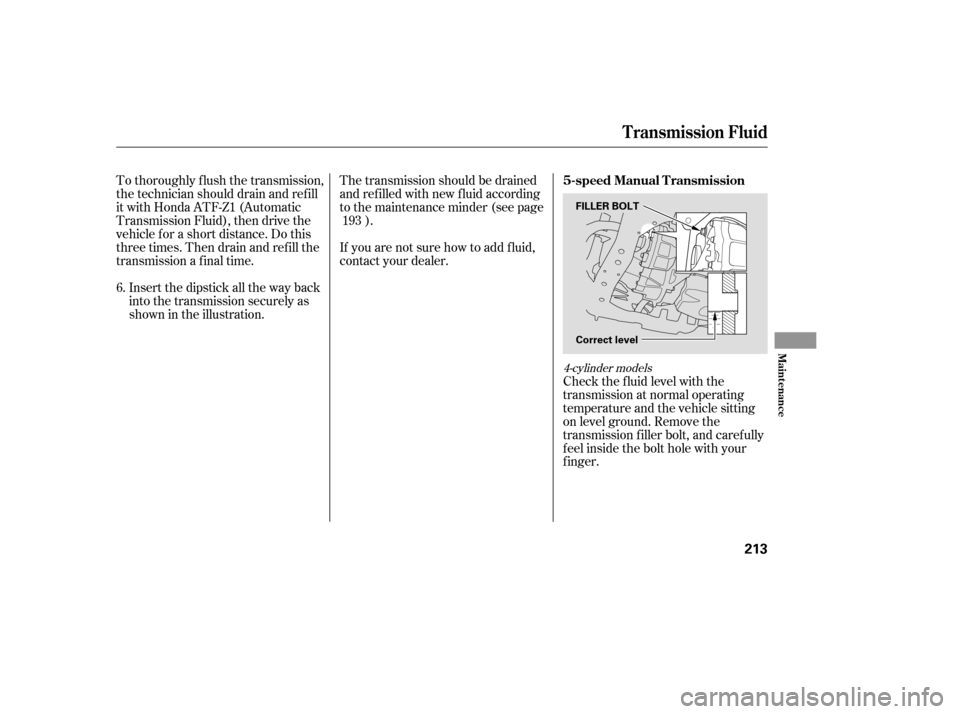 HONDA ACCORD 2007 CL7 / 7.G Owners Manual Check the f luid level with the 
transmission at normal operating
temperature and the vehicle sitting
on level ground. Remove the
transmission f iller bolt, and caref ully
f eel inside the bolt hole w