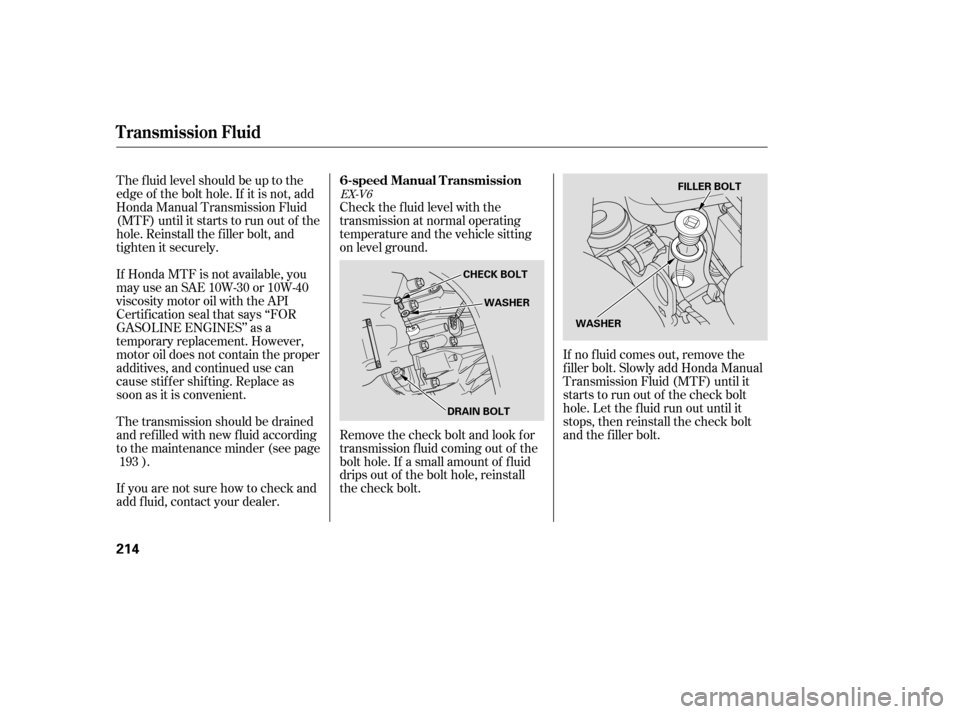 HONDA ACCORD 2007 CL7 / 7.G Workshop Manual The f luid level should be up to the 
edge of the bolt hole. If it is not, add
Honda Manual Transmission Fluid
(MTF) until it starts to run out of the
hole. Reinstall the f iller bolt, and
tighten it 