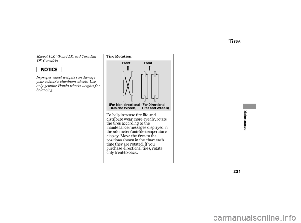 HONDA ACCORD 2007 CL7 / 7.G Owners Manual To help increase tire lif e and 
distribute wear more evenly, rotate
the tires according to the
maintenance messages displayed in
the odometer/outside temperature
display. Move the tires to the
positi