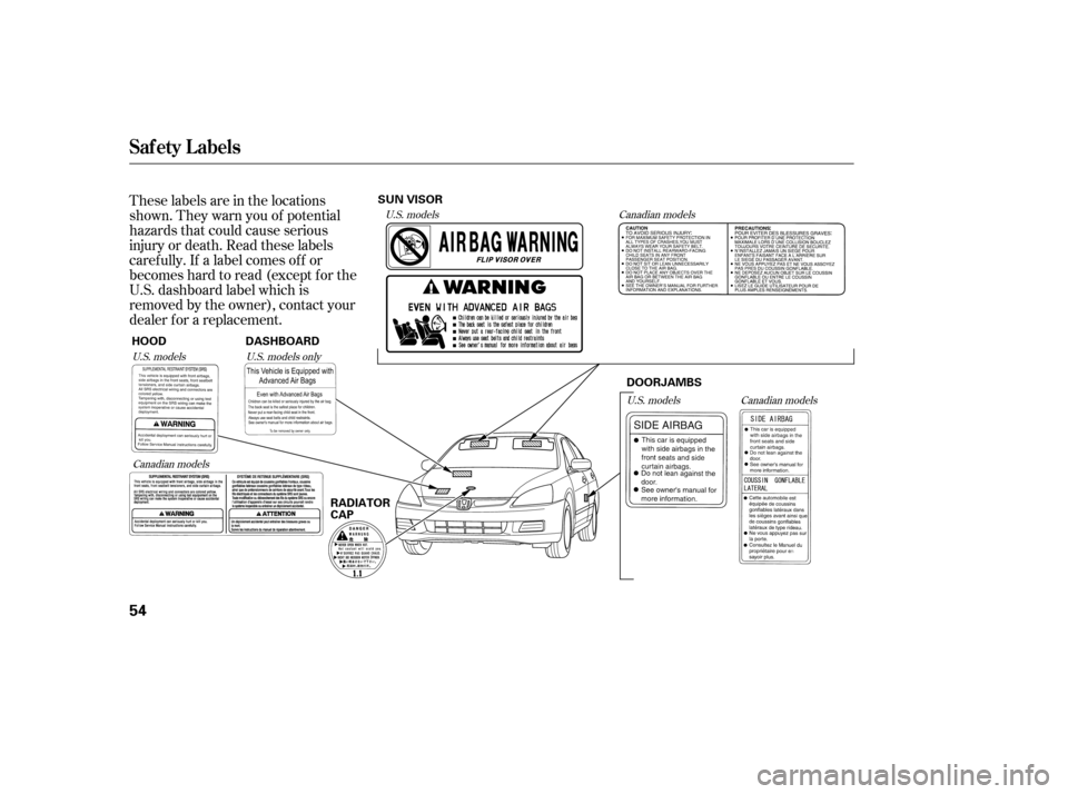 HONDA ACCORD 2007 CL7 / 7.G Workshop Manual These labels are in the locations 
shown. They warn you of potential
hazards that could cause serious
injury or death. Read these labels
caref ully. If a label comes of f or
becomeshardtoread(exceptfo