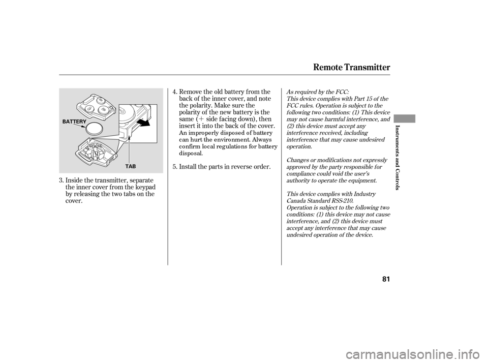 HONDA ACCORD 2007 CL7 / 7.G Owners Manual ´
Inside the transmitter, separate 
the inner cover f rom the keypad
by releasing the two tabs on the
cover. Remove the old battery from the
back of the inner cover, and note
the polarity. Make sure