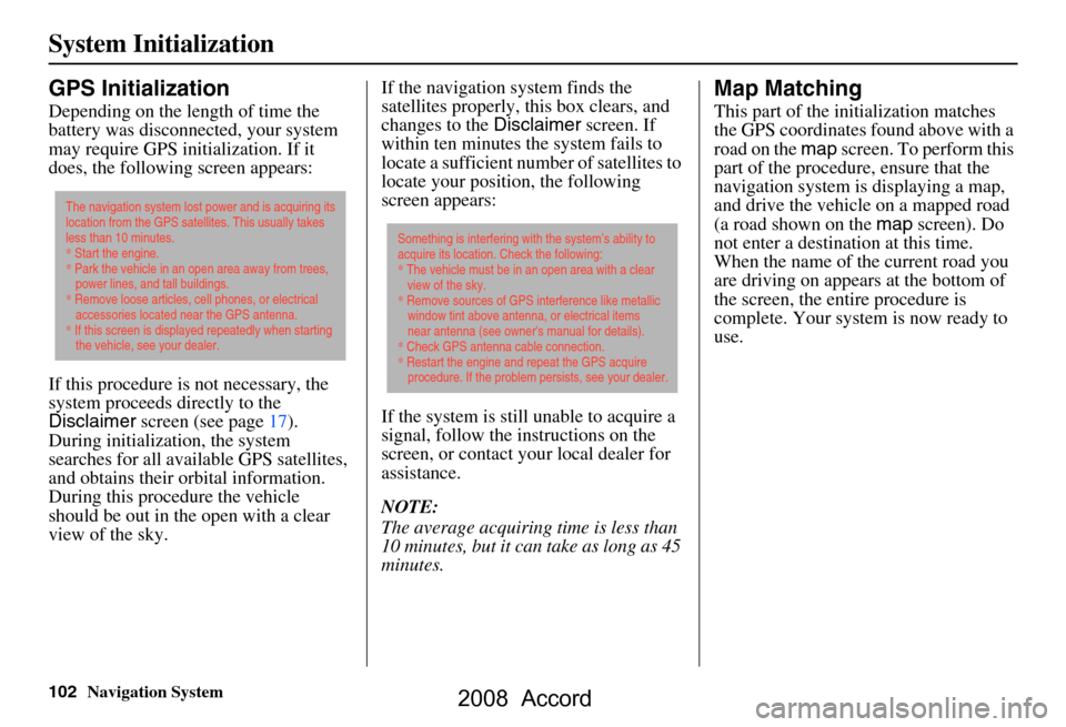 HONDA ACCORD 2008 8.G Navigation Manual 102Navigation System
System Initialization
GPS Initialization
Depending on the length of time the  
battery was disconnected, your system 
may require GPS initialization. If it 
does, the following sc
