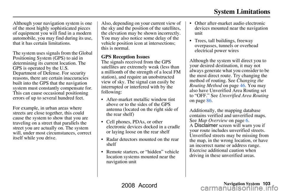 HONDA ACCORD 2008 8.G Navigation Manual Navigation System103
System Limitations
Although your navigation system is one  
of the most highly sophisticated pieces 
of equipment you will find in a modern 
automobile, you may find during its us