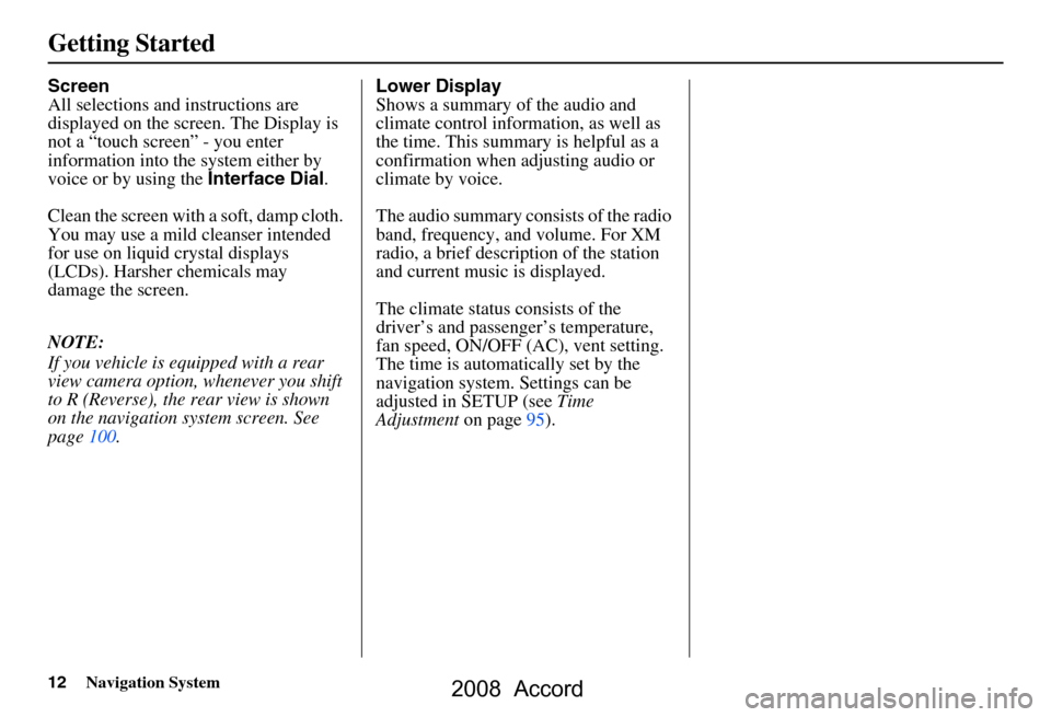 HONDA ACCORD 2008 8.G Navigation Manual 12Navigation System
Getting Started
Screen 
All selections and instructions are 
displayed on the screen. The Display is 
not a “touch screen” - you enter 
information into the  system either by 
