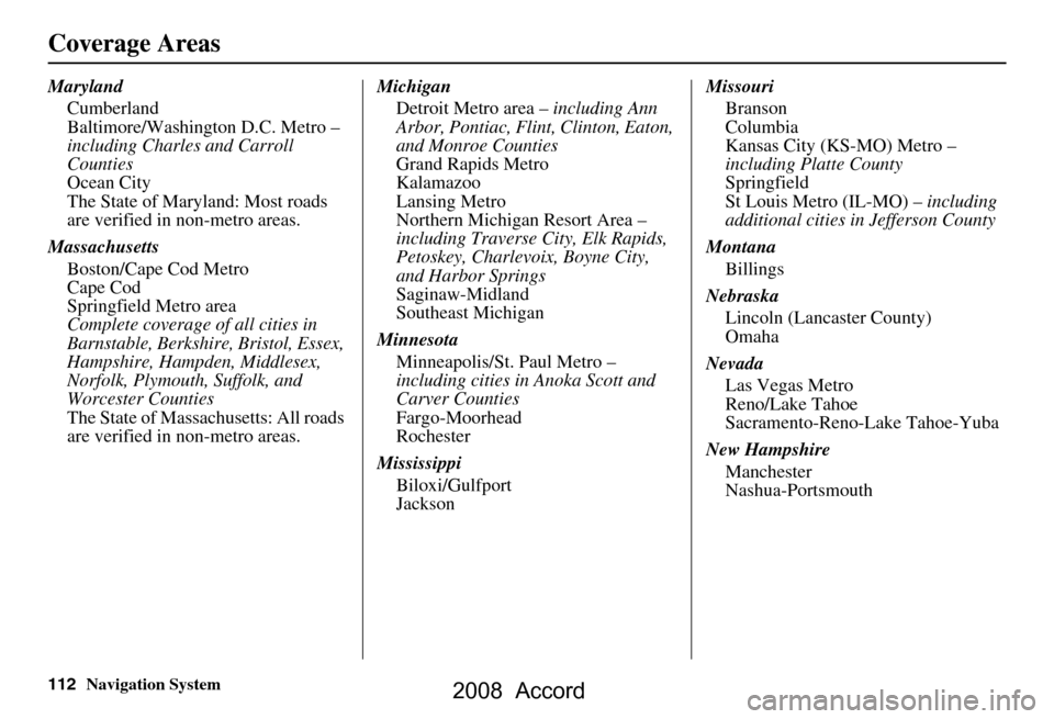 HONDA ACCORD 2008 8.G Navigation Manual 112Navigation System
Coverage Areas
MarylandCumberland
Baltimore/Washington D.C. Metro –
including Charles and Carroll
Counties
Ocean City
The State of Maryland: Most roads
are verified in non-m HONDA ACCORD 2008 8.G Navigation Manual 112Navigation System
Coverage Areas
MarylandCumberland
Baltimore/Washington D.C. Metro –
including Charles and Carroll
Counties
Ocean City
The State of Maryland: Most roads
are verified in non-m