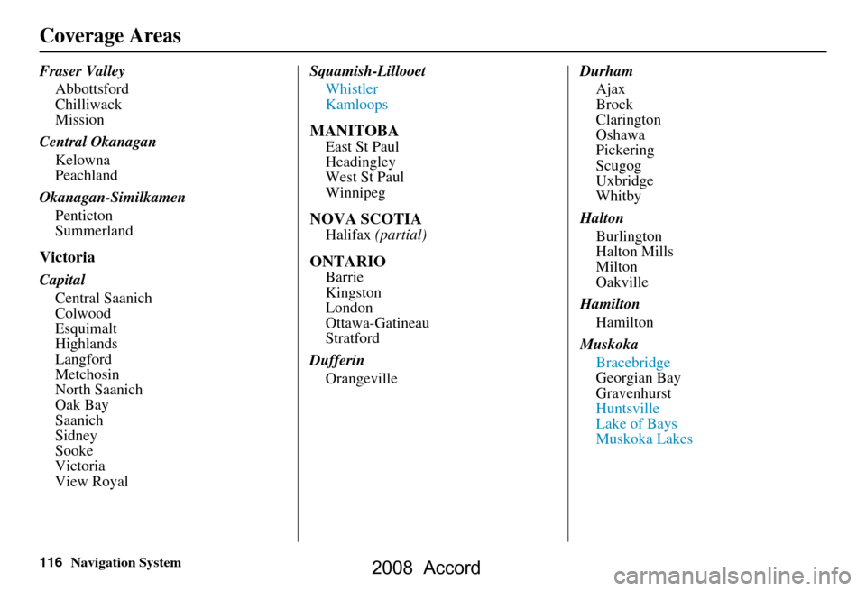 HONDA ACCORD 2008 8.G Navigation Manual 116Navigation System
Coverage Areas
Fraser ValleyAbbottsford 
Chilliwack
Mission
Central Okanagan Kelowna
Peachland
Okanagan-Similkamen Penticton
Summerland
Victoria
CapitalCentral Saanich
Colwood
Esq