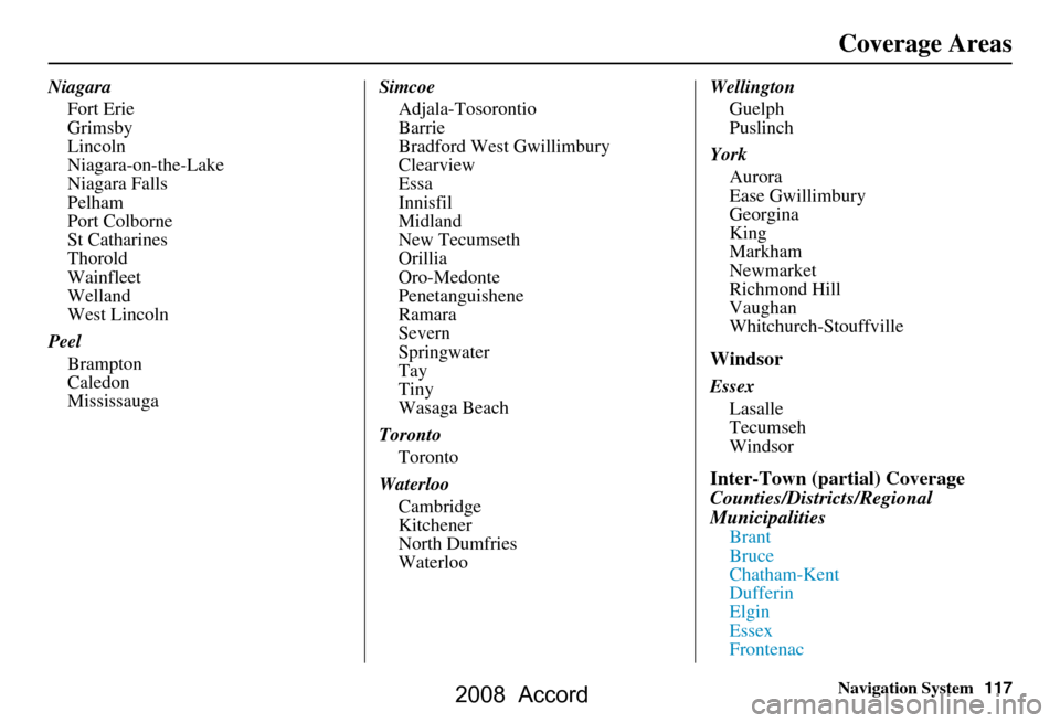 HONDA ACCORD 2008 8.G Navigation Manual Navigation System117
Coverage Areas
Niagara
Fort Erie 
Grimsby
Lincoln
Niagara-on-the-Lake
Niagara Falls
Pelham
Port Colborne
St Catharines
Thorold
Wainfleet
Welland
West Lincoln
Peel Brampton
Caledon