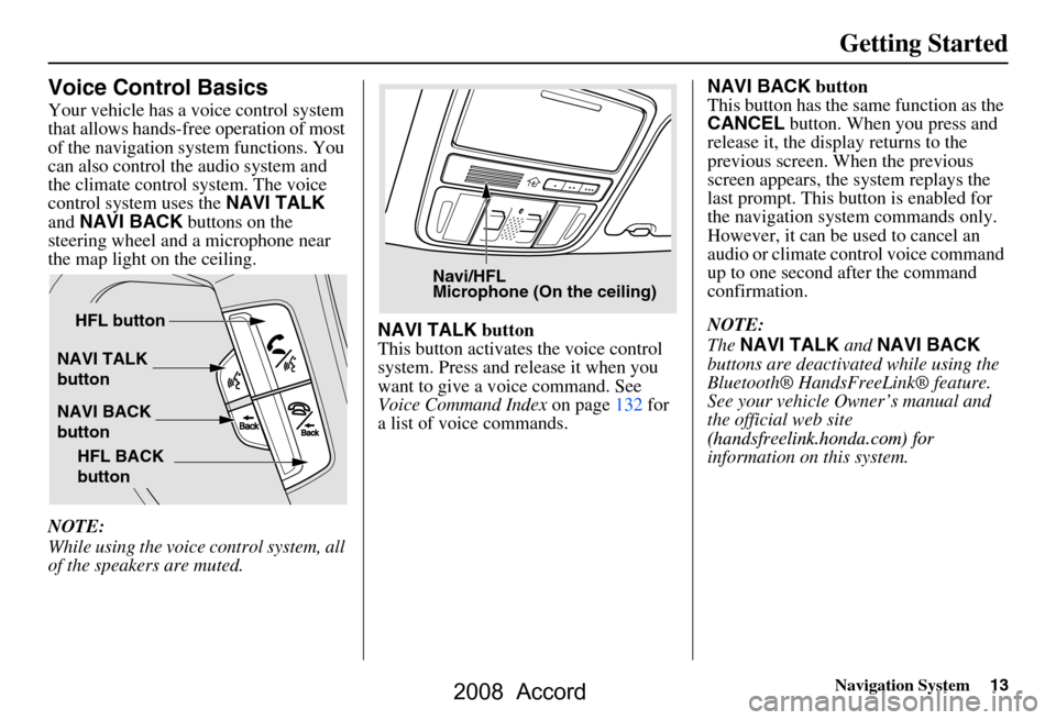 HONDA ACCORD 2008 8.G Navigation Manual Navigation System13
Getting Started
Voice Control Basics
Your vehicle has a voice control system  
that allows hands-free operation of most 
of the navigation system functions. You 
can also control t