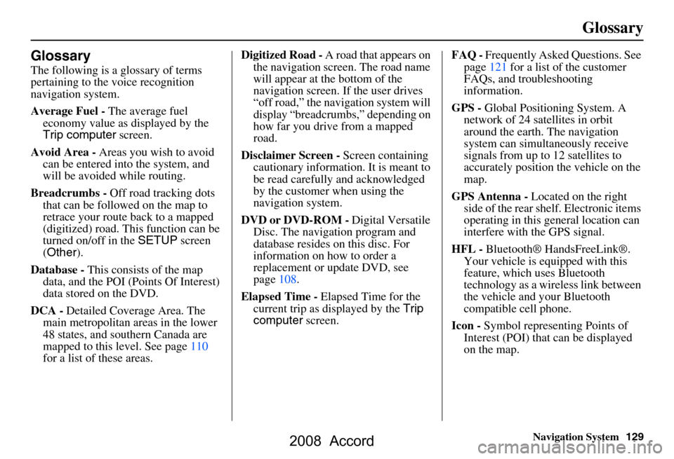 HONDA ACCORD 2008 8.G Navigation Manual Navigation System129
Glossary
Glossary
The following is a glossary of terms  
pertaining to the voice recognition 
navigation system. 
Average Fuel - The average fuel 
economy value as displayed by th