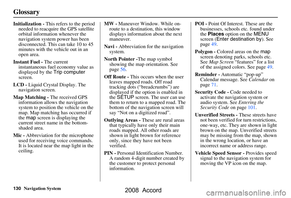 HONDA ACCORD 2008 8.G Navigation Manual 130Navigation System
Glossary
Initialization - This refers to the period
needed to reacquire the GPS satellite
orbital information whenever the
navigation system power has been
disconnected. This HONDA ACCORD 2008 8.G Navigation Manual 130Navigation System
Glossary
Initialization - This refers to the period
needed to reacquire the GPS satellite
orbital information whenever the
navigation system power has been
disconnected. This