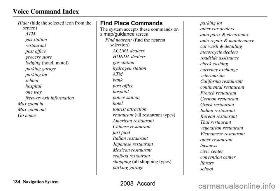 HONDA ACCORD 2008 8.G Navigation Manual 134Navigation System
Voice Command Index
Hide: (hide the selected icon from the 
screen)
ATM 
gas station
restaurant
post office
grocery store
lodging  (hotel, motel)
parking garage
parking lot
school