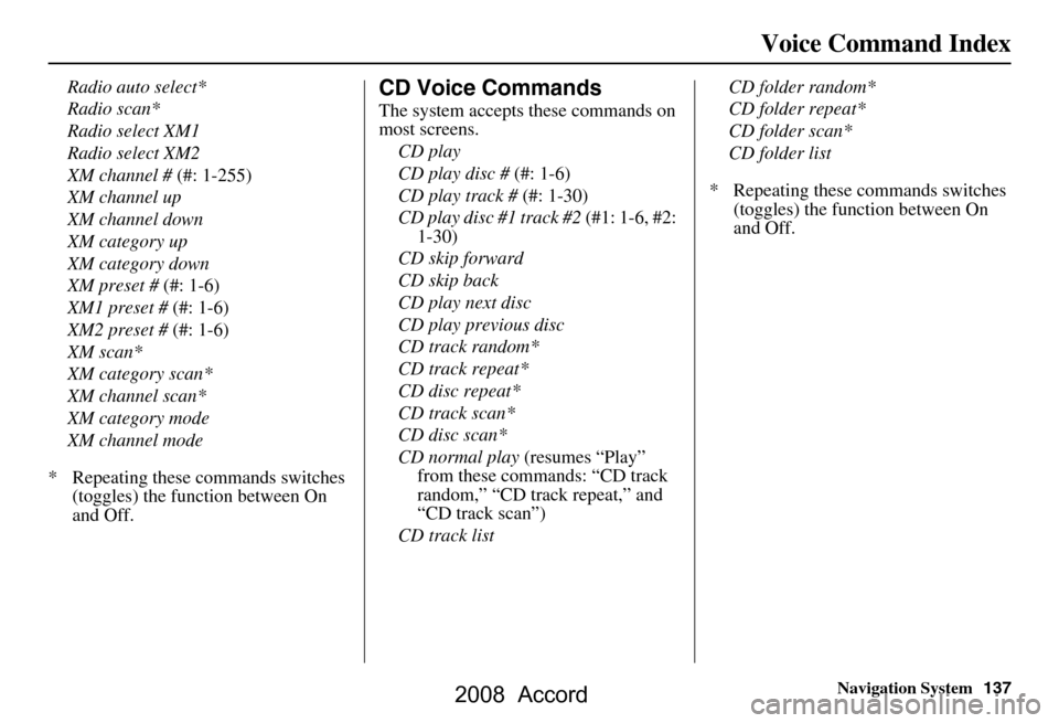 HONDA ACCORD 2008 8.G Navigation Manual Navigation System137
Voice Command Index
Radio auto select* 
Radio scan*
Radio select XM1
Radio select XM2
XM channel # (#: 1-255)
XM channel up
XM channel down
XM category up
XM category down
XM pres