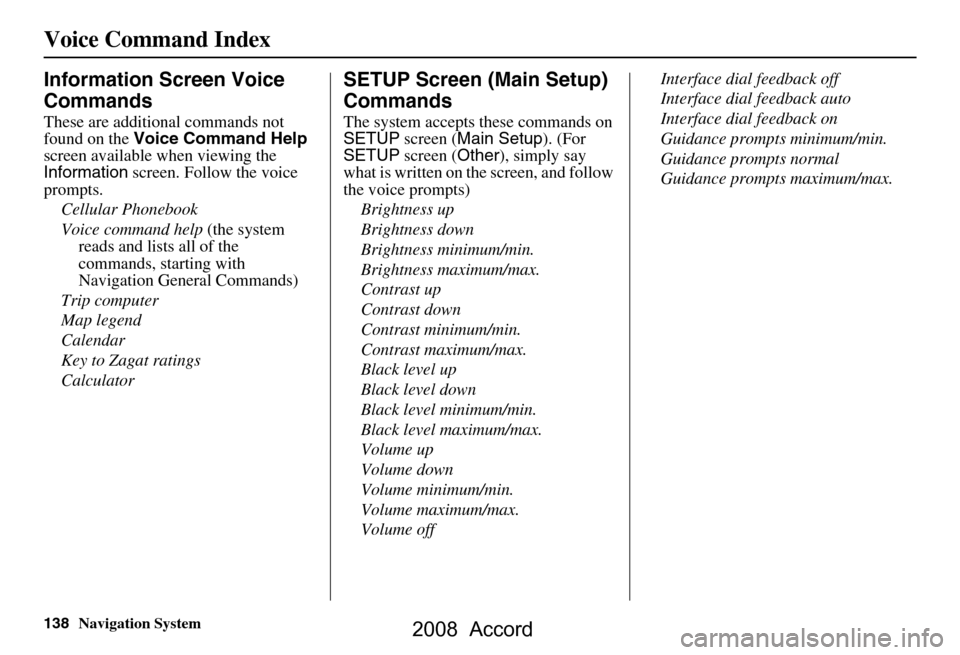 HONDA ACCORD 2008 8.G Navigation Manual 138Navigation System
Voice Command Index
Information Screen Voice  
Commands
These are additional commands not  
found on the Voice Command Help  
screen available  when viewing the 
Information  scre