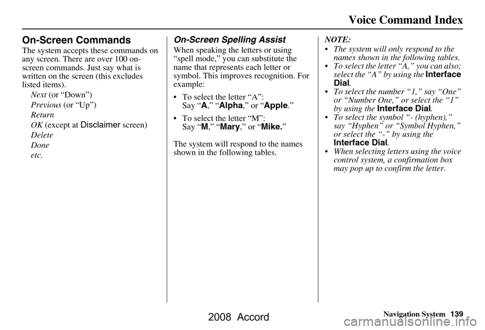 HONDA ACCORD 2008 8.G Navigation Manual Navigation System139
Voice Command Index
On-Screen Commands
The system accepts these commands on  
any screen. There are over 100 on-
screen commands. Just say what is 
written on the screen (this exc