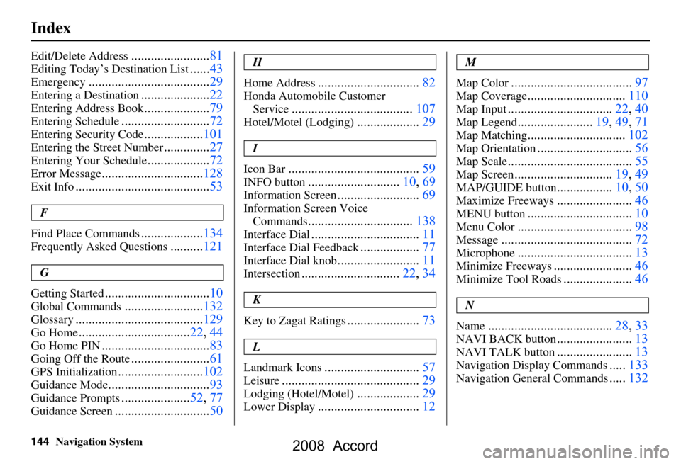 HONDA ACCORD 2008 8.G Navigation Manual 144Navigation System
Index
Edit/Delete Address........................81
Editing Today’s Destination List......43
Emergency.....................................29
Entering a Destination.............