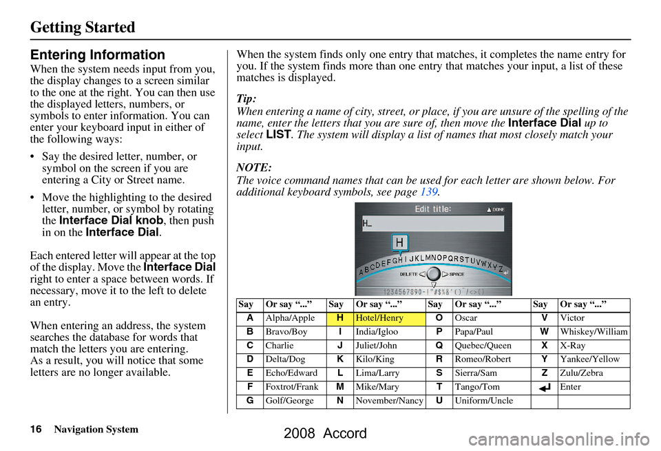 HONDA ACCORD 2008 8.G Navigation Manual 16Navigation System
Getting Started
Entering Information
When the system needs input from you,
the display changes to a screen similar
to the one at the right. You can then use
the displayed lette HONDA ACCORD 2008 8.G Navigation Manual 16Navigation System
Getting Started
Entering Information
When the system needs input from you,
the display changes to a screen similar
to the one at the right. You can then use
the displayed lette