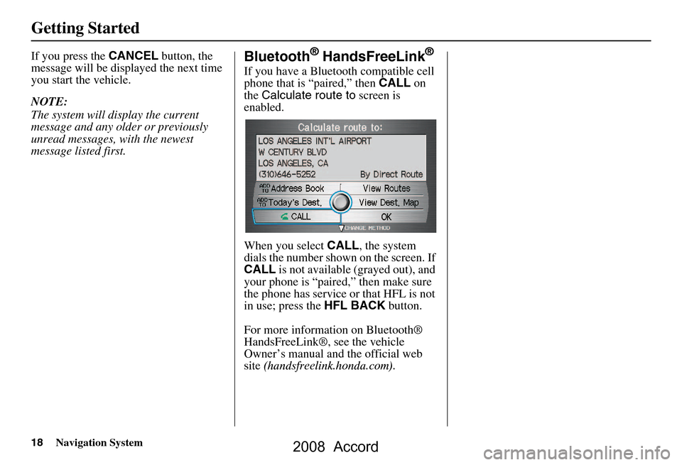 HONDA ACCORD 2008 8.G Navigation Manual 18Navigation System
Getting Started
If you press the CANCEL button, the
message will be displayed the next time
you start the vehicle.
NOTE:
The system will display the current
message and any HONDA ACCORD 2008 8.G Navigation Manual 18Navigation System
Getting Started
If you press the CANCEL button, the
message will be displayed the next time
you start the vehicle.
NOTE:
The system will display the current
message and any