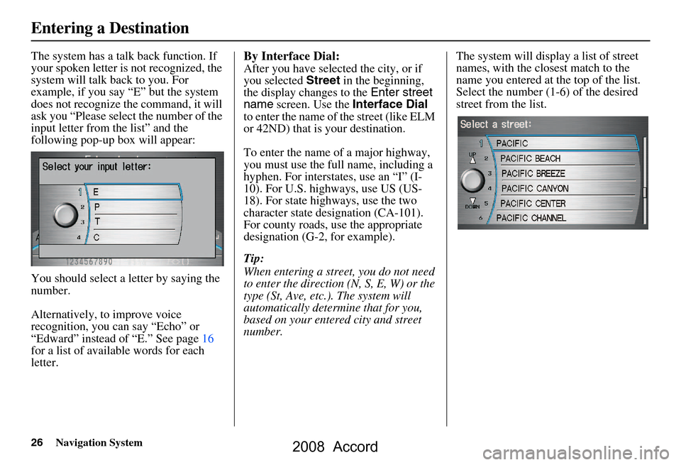 HONDA ACCORD 2008 8.G Navigation Manual 26Navigation System
The system has a talk back function. If
your spoken letter is not recognized, the
system will talk back to you. For
example, if you say “E” but the system
does not recogni HONDA ACCORD 2008 8.G Navigation Manual 26Navigation System
The system has a talk back function. If
your spoken letter is not recognized, the
system will talk back to you. For
example, if you say “E” but the system
does not recogni