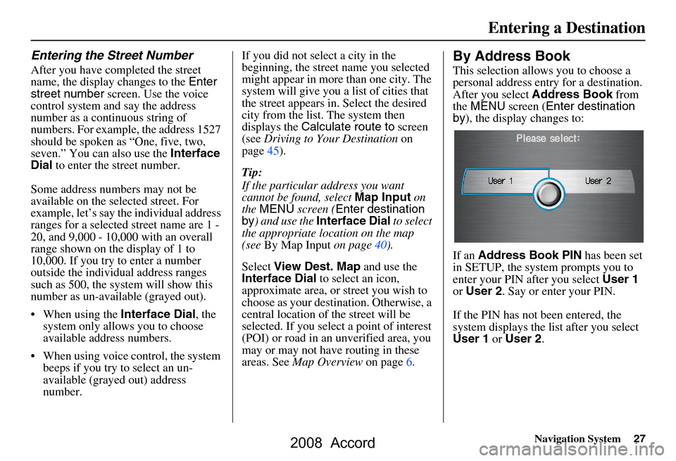 HONDA ACCORD 2008 8.G Navigation Manual Navigation System27
Entering the Street Number
After you have completed the street  
name, the display changes to the  Enter 
street number  screen. Use the voice 
control system and say the address 
