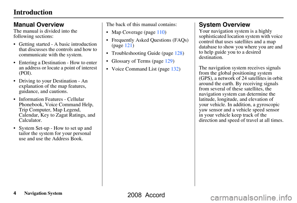 HONDA ACCORD 2008 8.G Navigation Manual 4Navigation System
Introduction
Manual Overview
The manual is divided into the  
following sections: 
 Getting started - A basic introduction that discusses the controls and how to  
communicate with