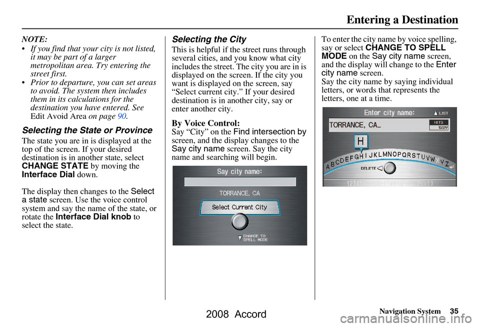 HONDA ACCORD 2008 8.G Navigation Manual Navigation System35
NOTE: 
 If you find that your city is not listed, 
it may be part of a larger  
metropolitan area. Try entering the 
street first.
 Prior to departure, you can set areas  to avoi