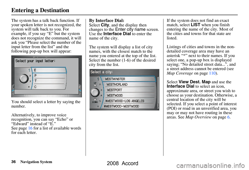 HONDA ACCORD 2008 8.G Navigation Manual 36Navigation System
The system has a talk back function. If
your spoken letter is not recognized, the
system will talk back to you. For
example, if you say “E” but the system
does not recogni HONDA ACCORD 2008 8.G Navigation Manual 36Navigation System
The system has a talk back function. If
your spoken letter is not recognized, the
system will talk back to you. For
example, if you say “E” but the system
does not recogni