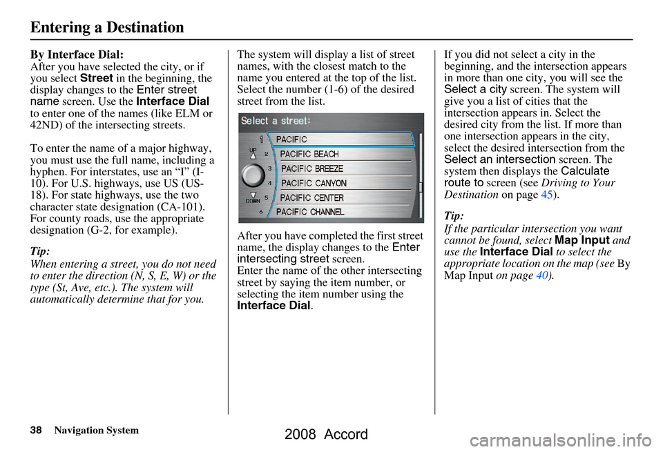 HONDA ACCORD 2008 8.G Navigation Manual 38Navigation System
By Interface Dial:
After you have selected the city, or if
you select Street in the beginning, the
display changes to the Enter street
name screen. Use the Interface Dial
t HONDA ACCORD 2008 8.G Navigation Manual 38Navigation System
By Interface Dial:
After you have selected the city, or if
you select Street in the beginning, the
display changes to the Enter street
name screen. Use the Interface Dial
t