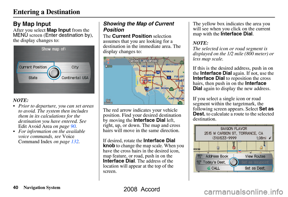 HONDA ACCORD 2008 8.G Navigation Manual 40Navigation System
By Map Input
After you select Map Input from the
MENU screen ( Enter destination by ),
the display changes to:
NOTE:
Prior to departure, you can set areas to avoid. The sys HONDA ACCORD 2008 8.G Navigation Manual 40Navigation System
By Map Input
After you select Map Input from the
MENU screen ( Enter destination by ),
the display changes to:
NOTE:
Prior to departure, you can set areas to avoid. The sys