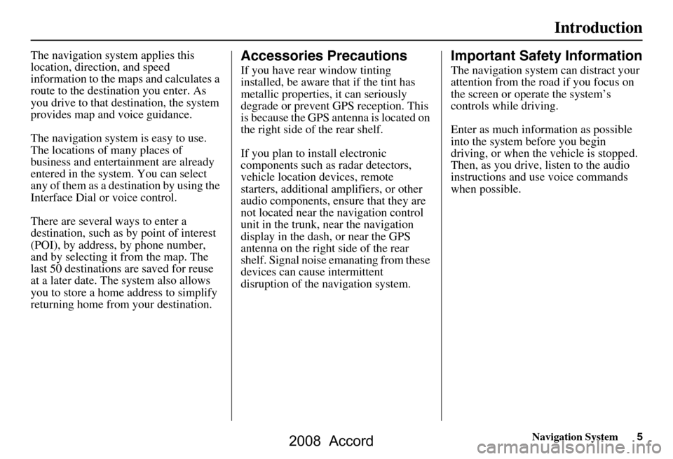 HONDA ACCORD 2008 8.G Navigation Manual Navigation System5
Introduction
The navigation system applies this  
location, direction, and speed 
information to the maps and calculates a 
route to the destination you enter. As 
you drive to that