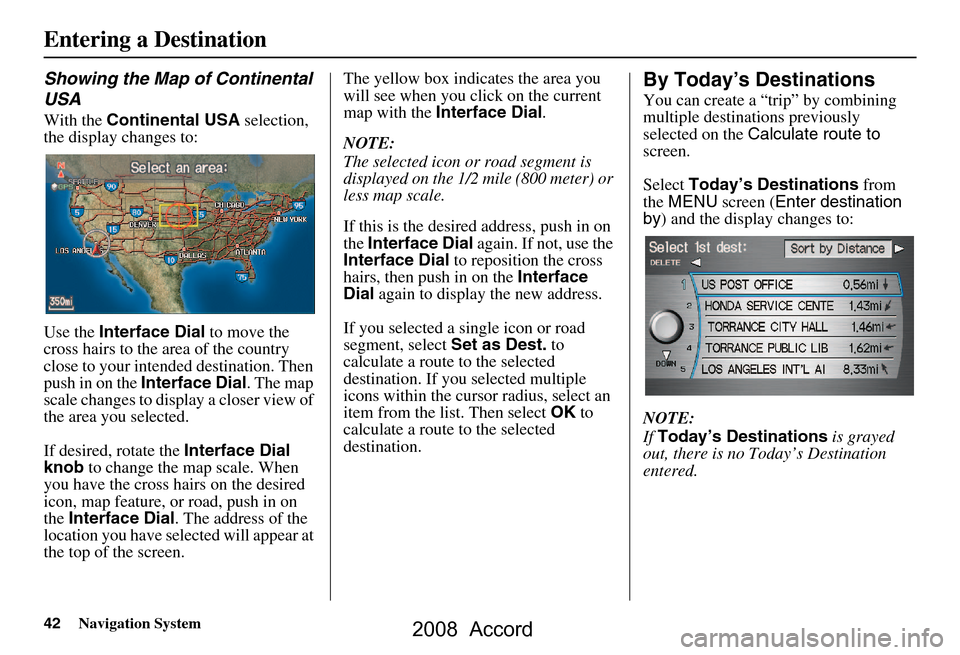 HONDA ACCORD 2008 8.G Navigation Manual 42Navigation System
Entering a Destination
Showing the Map of Continental
USA
With the Continental USA selection,
the display changes to:
Use the Interface Dial to move the
cross hairs to the HONDA ACCORD 2008 8.G Navigation Manual 42Navigation System
Entering a Destination
Showing the Map of Continental
USA
With the Continental USA selection,
the display changes to:
Use the Interface Dial to move the
cross hairs to the
