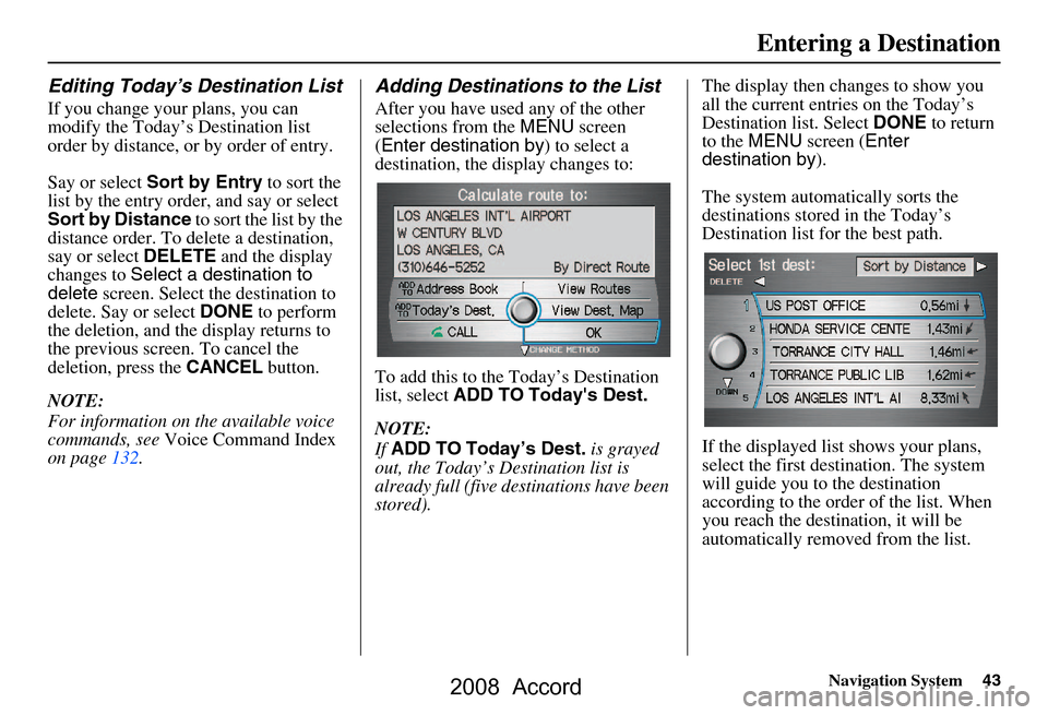 HONDA ACCORD 2008 8.G Navigation Manual Navigation System43
Entering a Destination
Editing Today’s Destination List
If you change your plans, you can  
modify the Today’s Destination list 
order by distance, or by order of entry. 
Say o