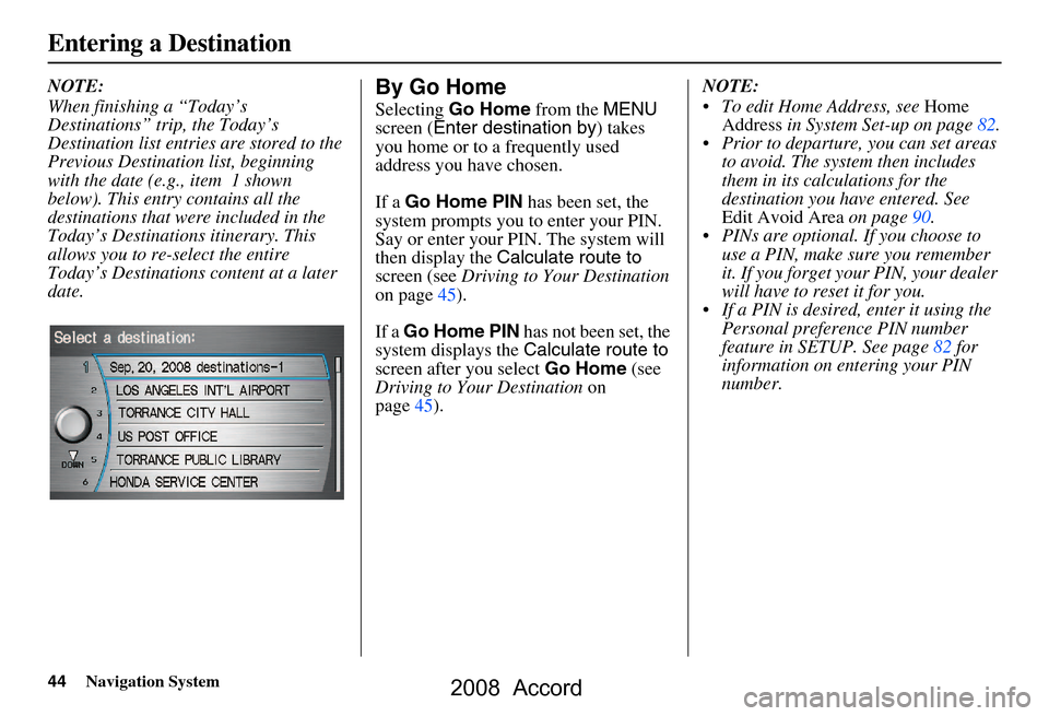 HONDA ACCORD 2008 8.G Navigation Manual 44Navigation System
Entering a Destination
NOTE:
When finishing a “Today’s
Destinations” trip, the Today’s
Destination list entries are stored to the
Previous Destination list, beginning HONDA ACCORD 2008 8.G Navigation Manual 44Navigation System
Entering a Destination
NOTE:
When finishing a “Today’s
Destinations” trip, the Today’s
Destination list entries are stored to the
Previous Destination list, beginning