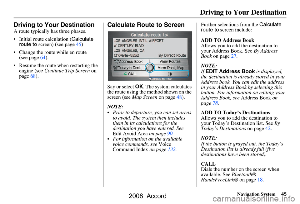 HONDA ACCORD 2008 8.G Navigation Manual Navigation System45
Driving to Your Destination
Driving to Your Destination
A route typically has three phases.
Initial route calculation ( Calculate
route to screen) (see page45)
Change the ro HONDA ACCORD 2008 8.G Navigation Manual Navigation System45
Driving to Your Destination
Driving to Your Destination
A route typically has three phases.
Initial route calculation ( Calculate
route to screen) (see page45)
Change the ro