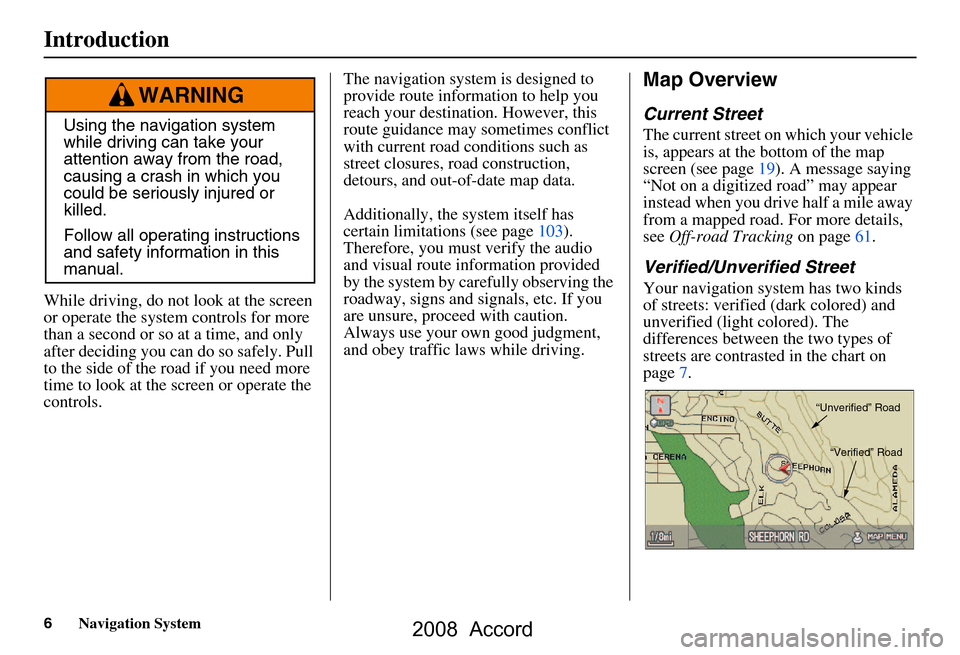 HONDA ACCORD 2008 8.G Navigation Manual 6Navigation System
While driving, do not look at the screen 
or operate the system  controls for more 
than a second or so at a time, and only  
after deciding you can  do so safely. Pull 
to the side