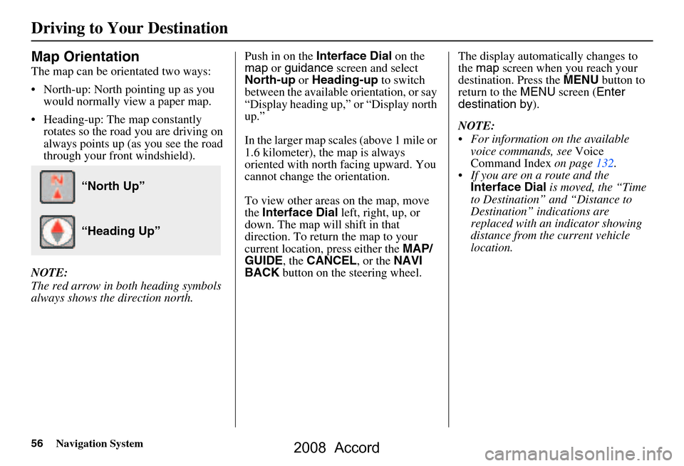 HONDA ACCORD 2008 8.G Navigation Manual 56Navigation System
Driving to Your Destination
Map Orientation
The map can be orientated two ways: 
 North-up: North pointing up as you would normally view a paper map.
 Heading-up: The map constan