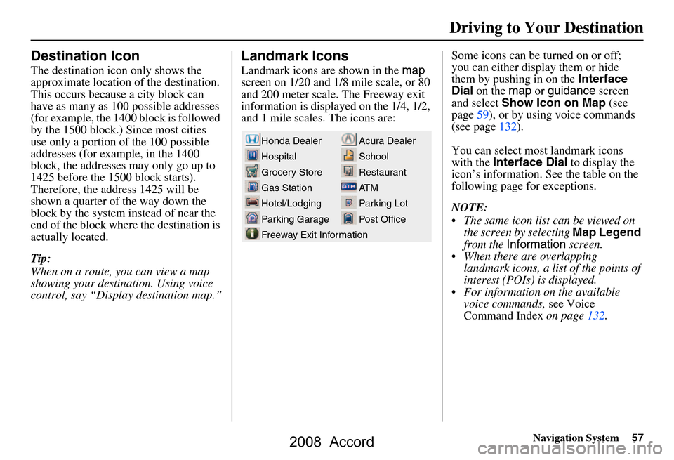 HONDA ACCORD 2008 8.G Navigation Manual Navigation System57
Destination Icon
The destination icon only shows the
approximate location of the destination.
This occurs because a city block can
have as many as 100 possible addresses
(for e HONDA ACCORD 2008 8.G Navigation Manual Navigation System57
Destination Icon
The destination icon only shows the
approximate location of the destination.
This occurs because a city block can
have as many as 100 possible addresses
(for e