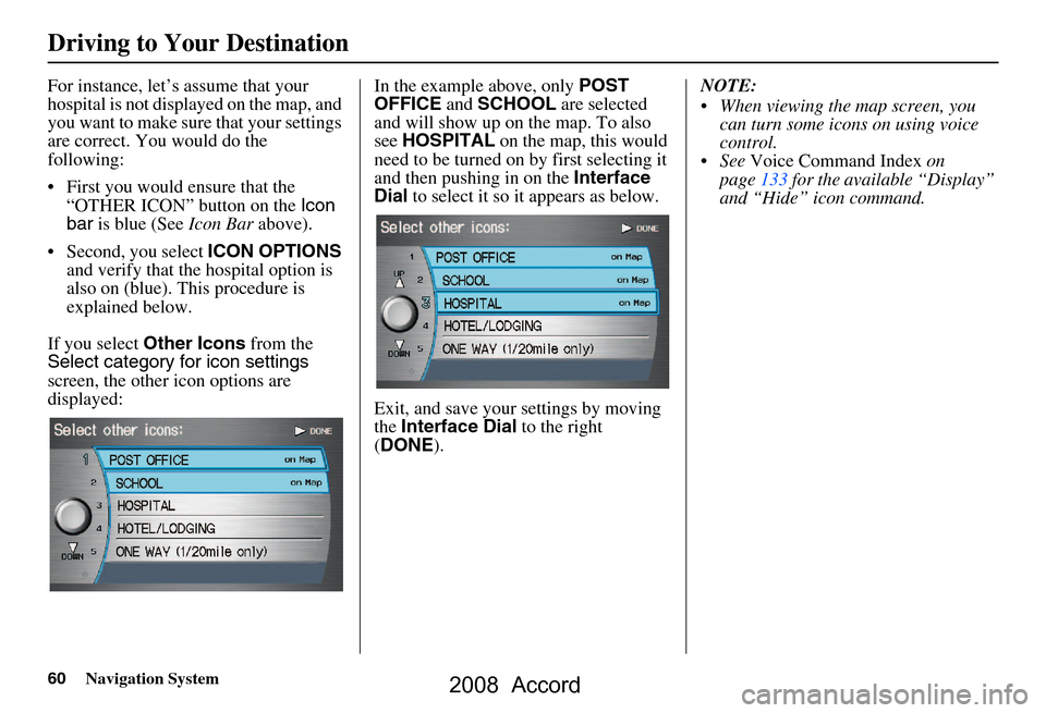 HONDA ACCORD 2008 8.G Navigation Manual 60Navigation System
Driving to Your Destination
For instance, let’s assume that your 
hospital is not displa yed on the map, and 
you want to make sure that your settings  
are correct. You would do