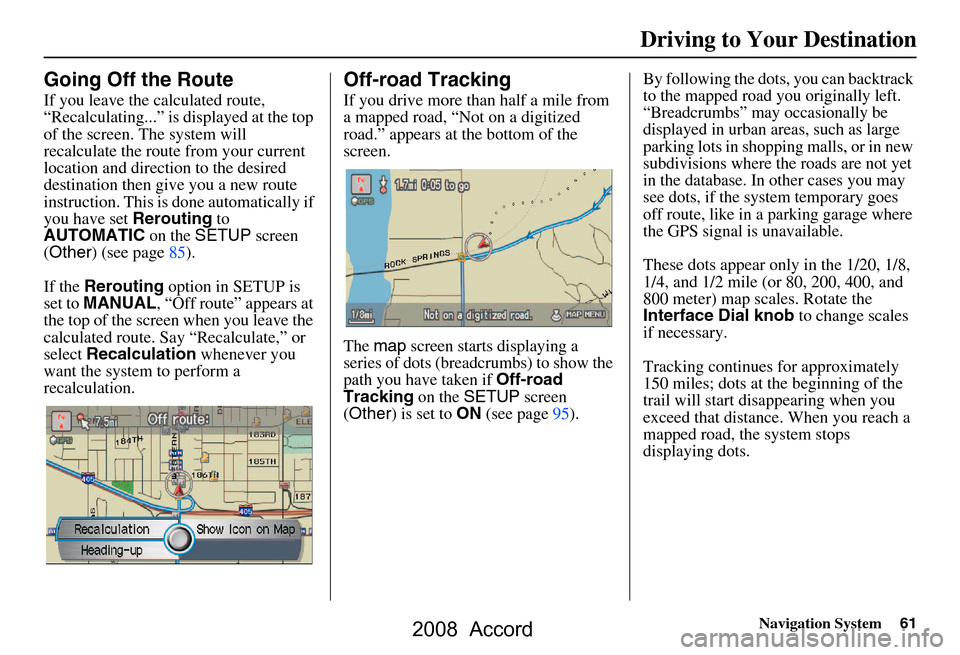 HONDA ACCORD 2008 8.G Navigation Manual Navigation System61
Going Off the Route
If you leave the calculated route,  
“Recalculating...” is displayed at the top 
of the screen. The system will 
recalculate the route from your current 
lo