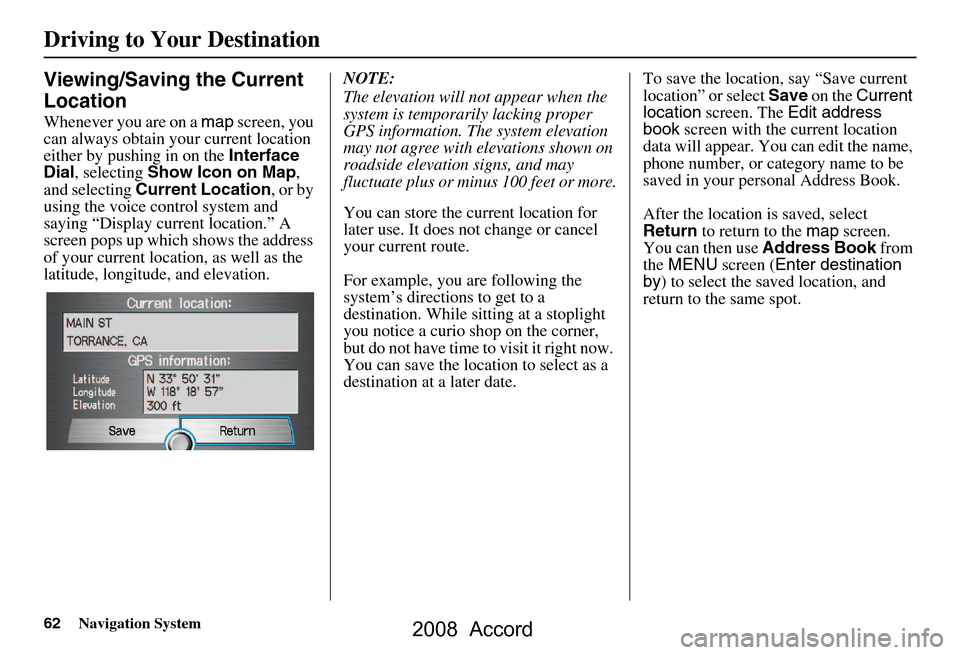 HONDA ACCORD 2008 8.G Navigation Manual 62Navigation System
Driving to Your Destination
Viewing/Saving the Current  
Location
Whenever you are on a map screen, you 
can always obtain your current location  
either by pushing in on the  Inte