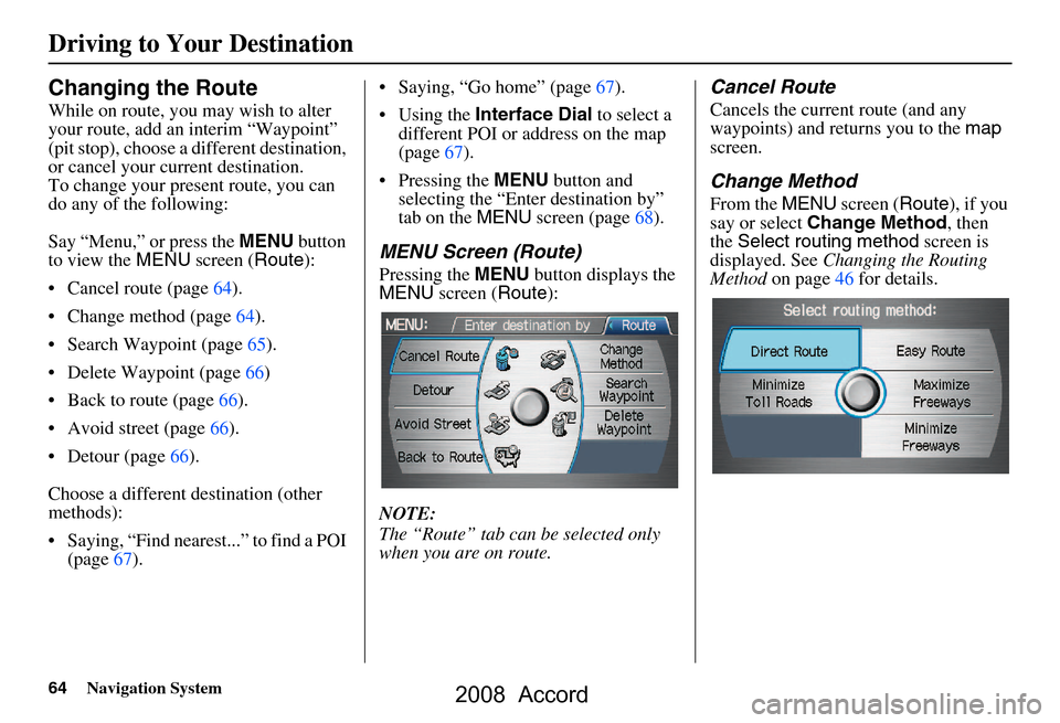 HONDA ACCORD 2008 8.G Navigation Manual 64Navigation System
Driving to Your Destination
Changing the Route
While on route, you may wish to alter  
your route, add an interim “Waypoint” 
(pit stop), choose a different destination, 
or ca