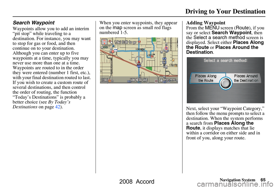 HONDA ACCORD 2008 8.G Navigation Manual Navigation System65
Search Waypoint
Waypoints allow you to add an interim  
“pit stop” while traveling to a 
destination. For instance, you may want 
to stop for gas or food, and then 
continue on