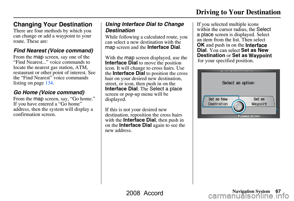 HONDA ACCORD 2008 8.G Navigation Manual Navigation System67
Changing Your Destination
There are four methods by which you
can change or add a waypoint to your
route. These are:
Find Nearest (Voice command)
From the map screen, say one of HONDA ACCORD 2008 8.G Navigation Manual Navigation System67
Changing Your Destination
There are four methods by which you
can change or add a waypoint to your
route. These are:
Find Nearest (Voice command)
From the map screen, say one of